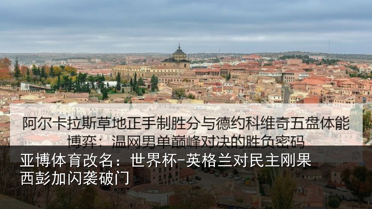 亚博体育改名:世界杯-英格兰对民主刚果西彭加闪袭破门