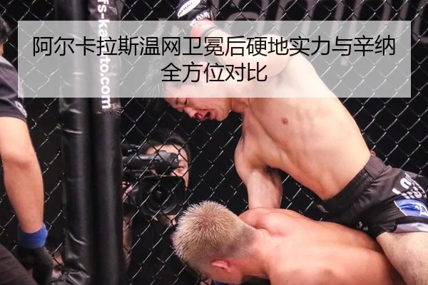 阿尔卡拉斯温网卫冕后硬地实力与辛纳全方位对比