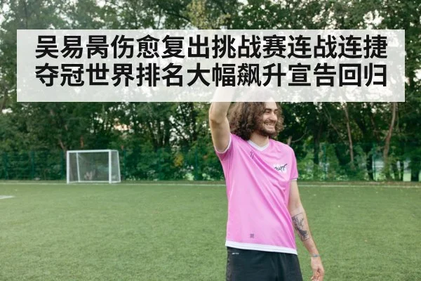 吴易昺伤愈复出挑战赛连战连捷夺冠世界排名大幅飙升宣告回归