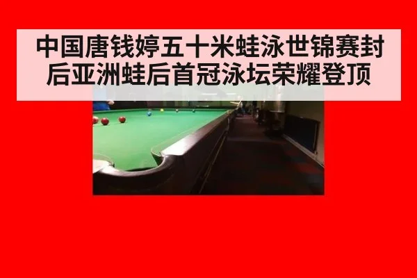 中国唐钱婷五十米蛙泳世锦赛封后亚洲蛙后首冠泳坛荣耀登顶