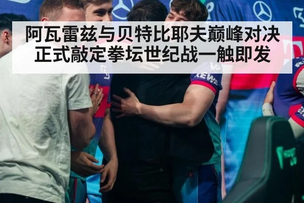 阿瓦雷兹与贝特比耶夫巅峰对决正式敲定拳坛世纪战一触即发