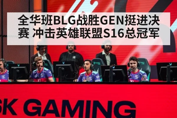 全华班BLG战胜GEN挺进决赛 冲击英雄联盟S16总冠军